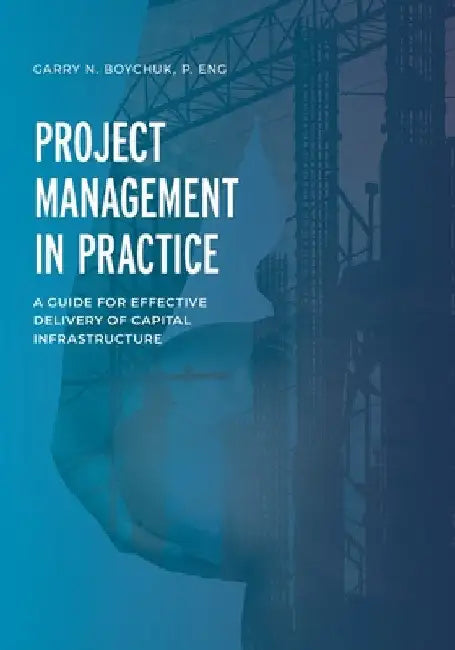 Project Management in Practice: A Guide for Effective Delivery of Capital Infrastructure by Garry N. Boychuk