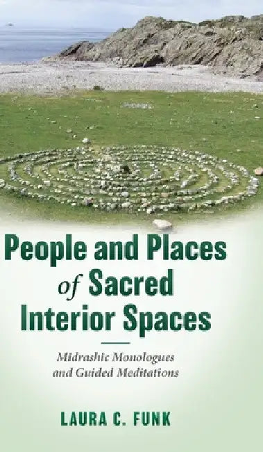 People and Places of Sacred Interior Spaces: Midrashic Monologues and Guided Meditations by Laura C. Funk