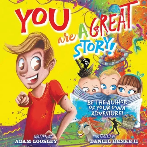 YOU Are A Great Story: Be The Author Of Your Own Adventure! by Adam Loosley