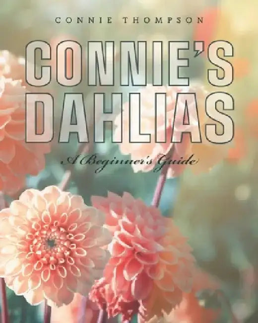 Connie's Dahlias: A Beginner's Guide by Connie Thompson