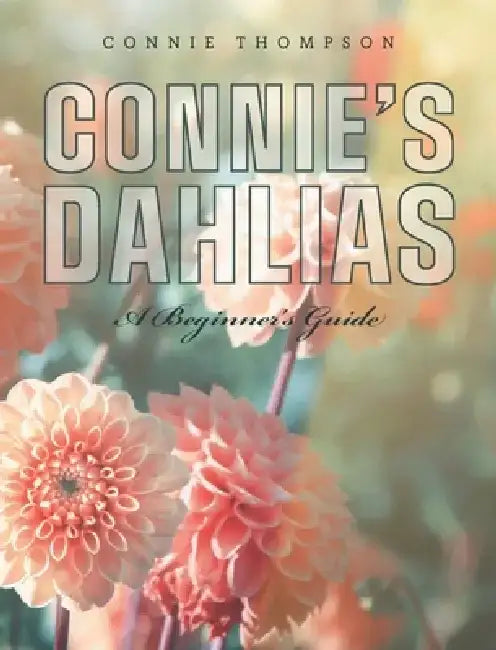 Connie's Dahlias: A Beginner's Guide by Connie Thompson