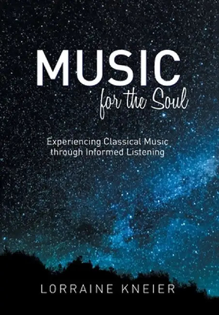 Music for the Soul: Experiencing Classical Music through Informed Listening by Lorraine Kneier