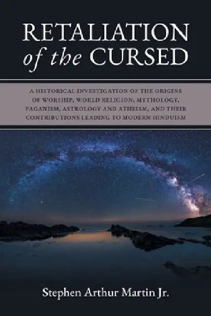 Retaliation of The Cursed: A Historical Investigation of The Origins of Worship, World Religion, Mythology, Paganism, Astrology and Atheism, and by Stephen Arthur Martin