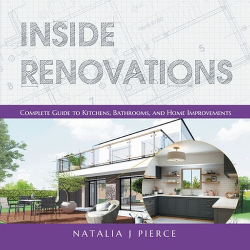 Inside Renovations: Complete Guide to Kitchens, Bathrooms, and Home Improvements by Natalia J. Pierce