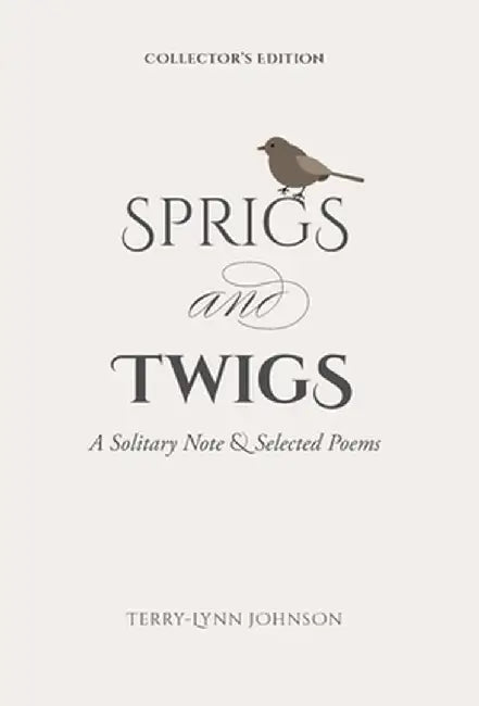Sprigs and Twigs: A Solitary Note & Selected Poems (Collector's Edition) by Terry-Lynn Johnson