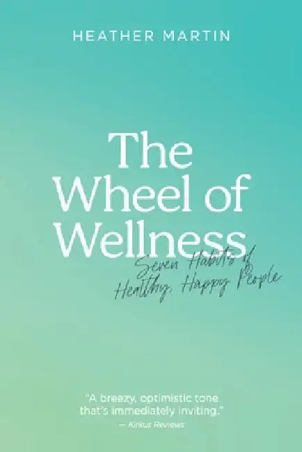The Wheel of Wellness: 7 Habits of Healthy, Happy People by Heather Martin