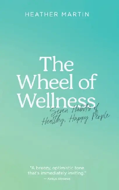 The Wheel of Wellness: 7 Habits of Healthy, Happy People by Heather Martin
