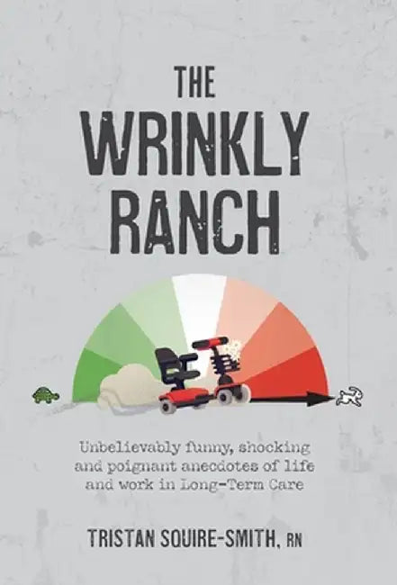 The Wrinkly Ranch: Unbelievably funny, shocking and poignant anecdotes of life and work in Long-Term Care by Tristan Squire-Smith