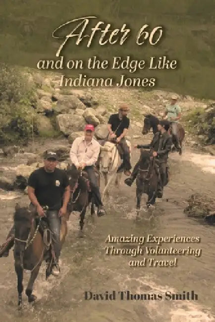 After 60 and On the Edge Like Indiana Jones: Amazing Experiences Through Volunteering and Travel by David Thomas Smith, Ceso -. Canadian Executive Organization, Lance Smith