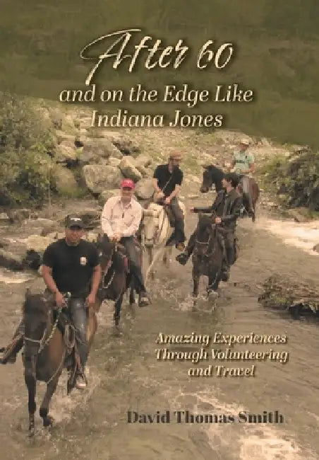 After 60 and On the Edge Like Indiana Jones: Amazing Experiences Through Volunteering and Travel by David Thomas Smith, Ceso -. Canadian Executive Organization, Lance Smith
