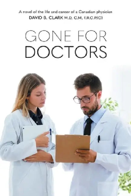 Gone for Doctors: A novel of the life and career of a Canadian physician by David B. Clark