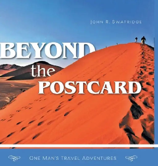 Beyond the Postcard: One Man's Travel Adventures by John R. Swatridge