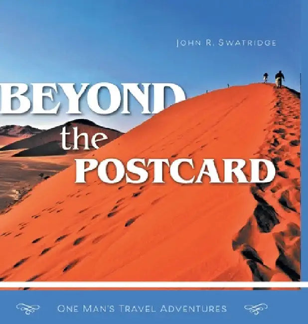 Beyond the Postcard: One Man's Travel Adventures by John R. Swatridge