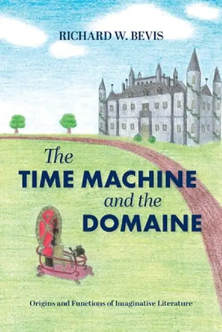 The Time Machine and the Domaine: Origins and Functions of Imaginative Literature by Richard W. Bevis