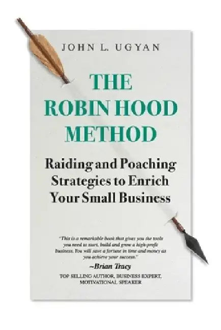 The Robin Hood Method: Raiding and Poaching Strategies to Enrich Your Small Business by John L. Ugyan