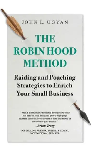 The Robin Hood Method: Raiding and Poaching Strategies to Enrich Your Small Business by John L. Ugyan