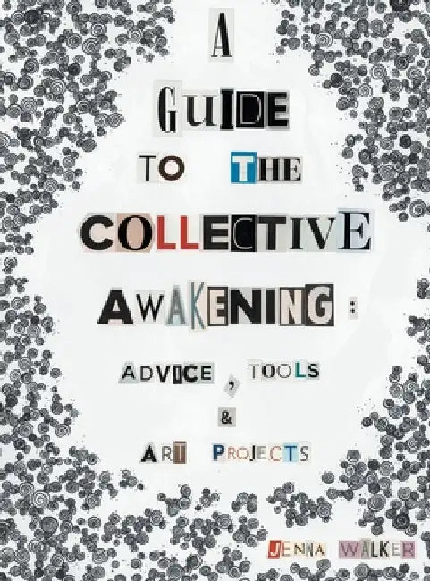 A Guide to the Collective Awakening: Advice, Tools & Art Projects by Jenna Walker