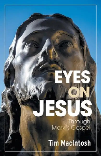 Eyes on Jesus: Through Mark's Gospel by Tim Macintosh