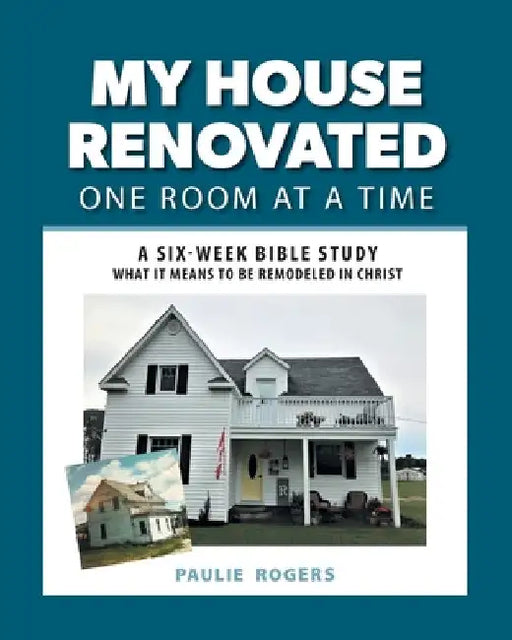 My House Renovated One Room At a Time: A Six-Week Bible Study What It Means to be Remodeled in Christ by Paulie Rogers