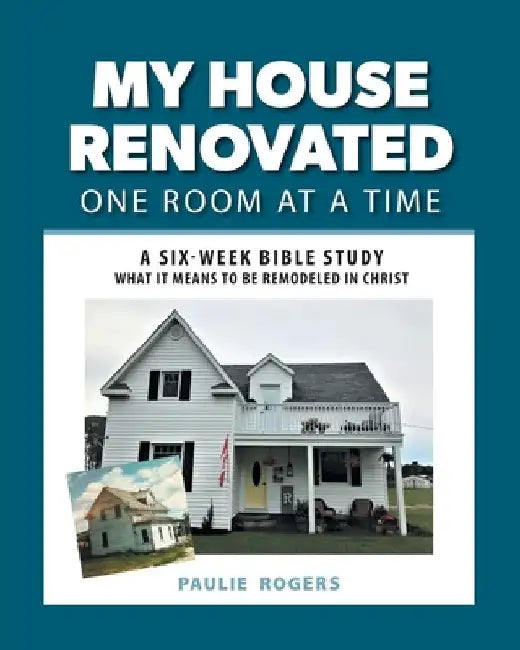 My House Renovated One Room At a Time: A Six-Week Bible Study What It Means to be Remodeled in Christ by Paulie Rogers