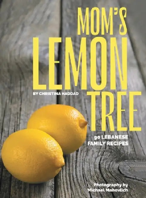 Mom's Lemon Tree: 90 Lebanese family recipes by Christina Haddad, Michael Mahovlich, Philippe Haddad