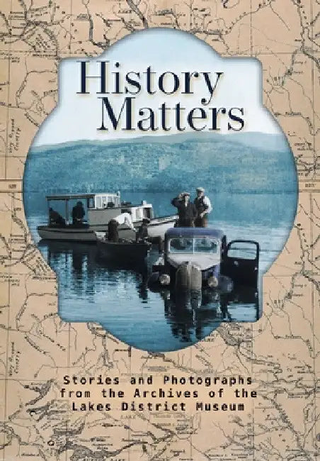 History Matters: Stories and Photographs from the Archives of the Lakes District Museum by Michael Riis-Christianson