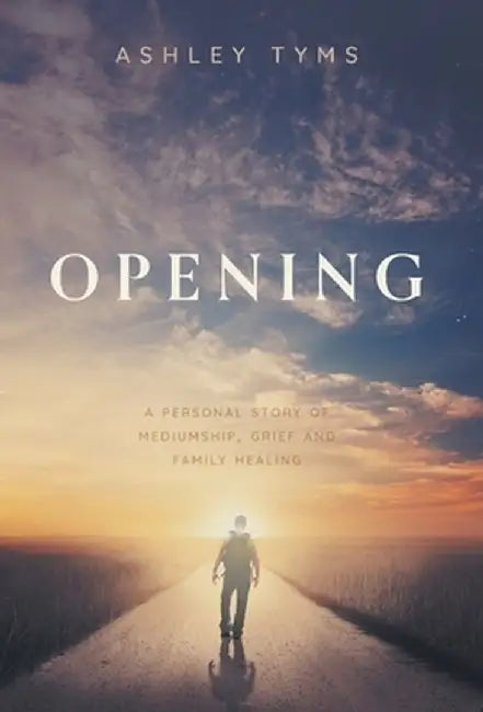 Opening: A Journey Through Grief, Mediumship and Family Healing by Ashley Tyms