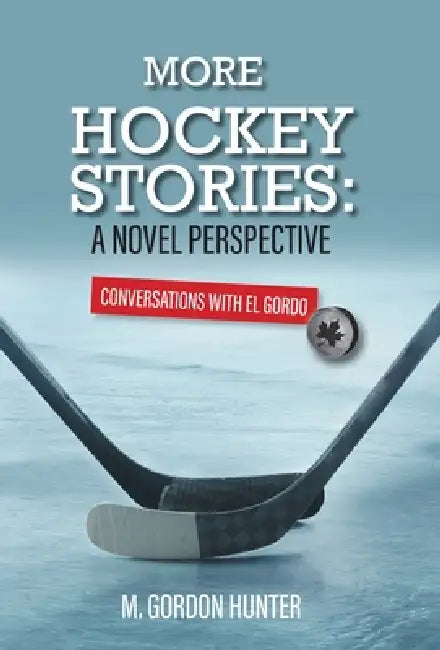 More Hockey Stories: A Novel Perspective: Conversations with El Gordo by M. Gordon Hunter