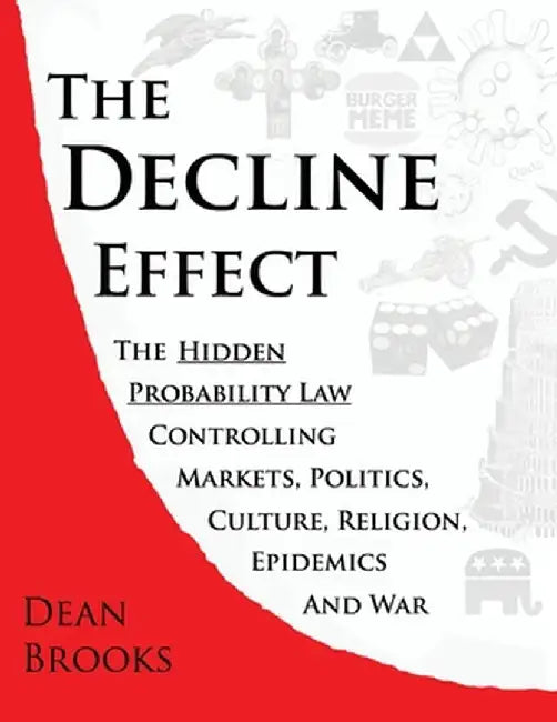 The Decline Effect: The Hidden Probability Law Controlling Markets, Politics, Culture, Religion, Epidemics and War by Dean Brooks
