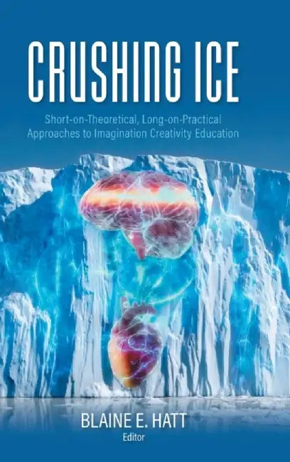 Crushing ICE: Short-on-Theory, Long-on-Practical Approaches to Imagination Creativity Education by Blaine E. Hatt