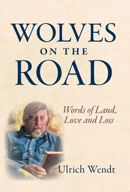 Wolves on the Road: Words of Land, Love and Loss by Ulrich Wendt