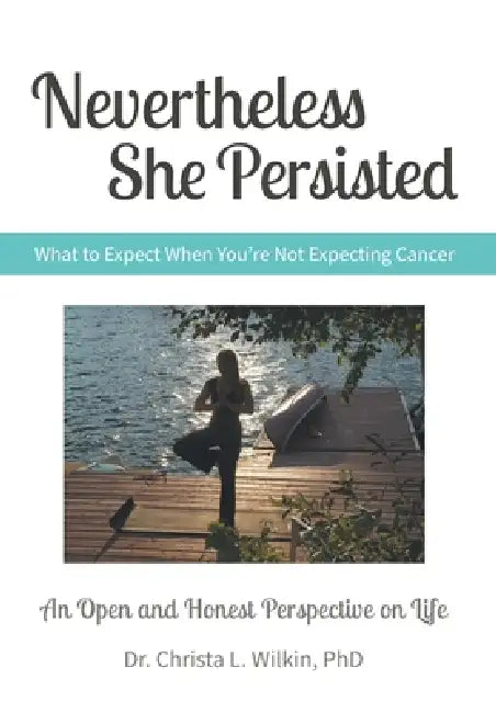 Nevertheless She Persisted: What to Expect When You're Not Expecting Cancer by Christa L. Wilkin