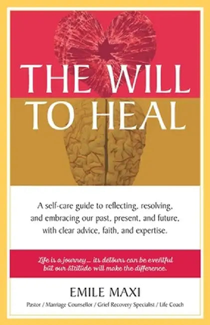 The Will to Heal: A self-care guide to reflecting, resolving, and embracing our past, present, and future, with clear advice, faith, and by Emile Maxi