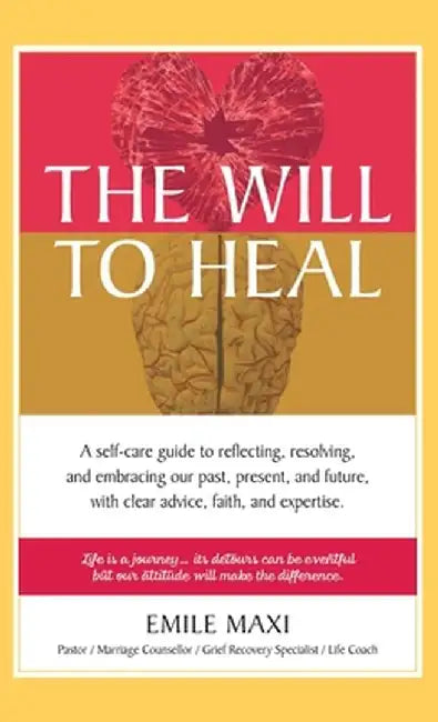 The Will to Heal: A self-care guide to reflecting, resolving, and embracing our past, present, and future, with clear advice, faith, and by Emile Maxi