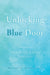 Unlocking the Blue Door: Opening Up to Grief by Margaret Schweitzer