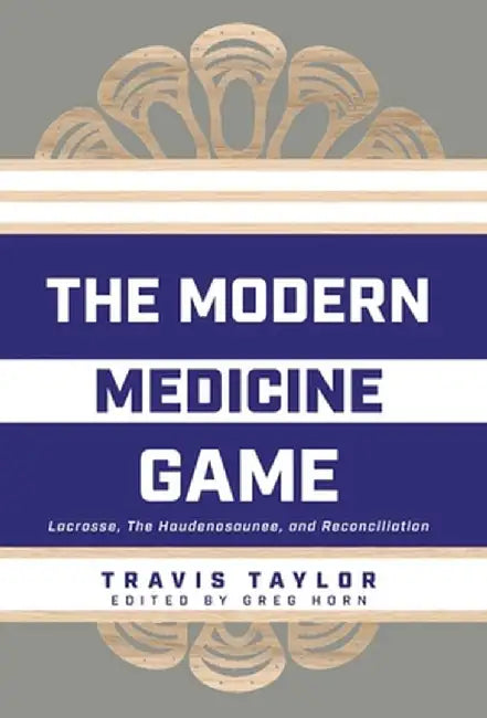The Modern Medicine Game: Lacrosse, The Haudenosaunee, and Reconciliation by Travis Taylor