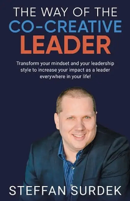 The Way of the Co-Creative Leader: Transform your mindset and your leadership style to increase your impact as a leader everywhere in your life! by Steffan Surdek