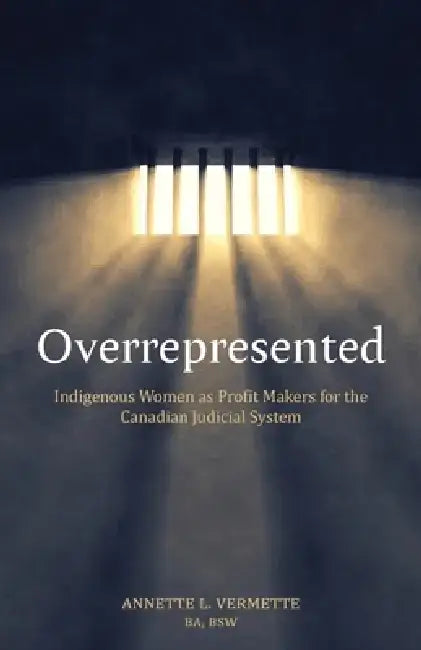 Overrepresented: Indigenous Women as Profit Makers for the Canadian Judicial System by Annette Vermette