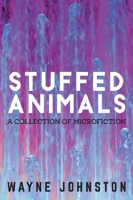 Stuffed Animals: A Collection of Microfiction by Wayne Johnston