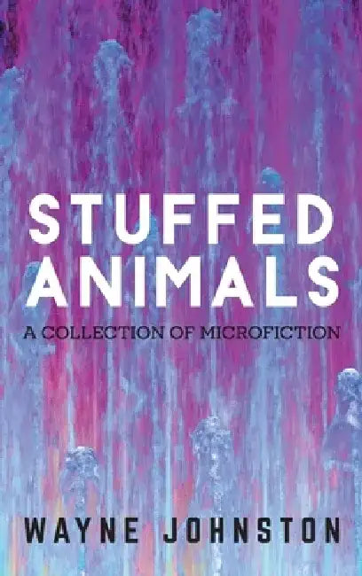 Stuffed Animals: A Collection of Microfiction by Wayne Johnston
