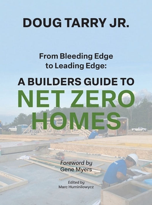 From Bleeding Edge to Leading Edge: A Builders Guide to Net Zero Homes by Doug Tarry