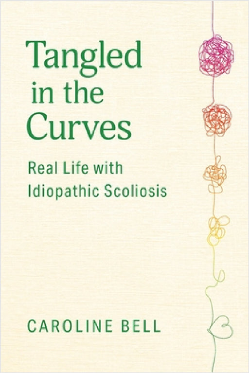 Tangled in the Curves: Real Life with Idiopathic Scoliosis by Caroline Bell