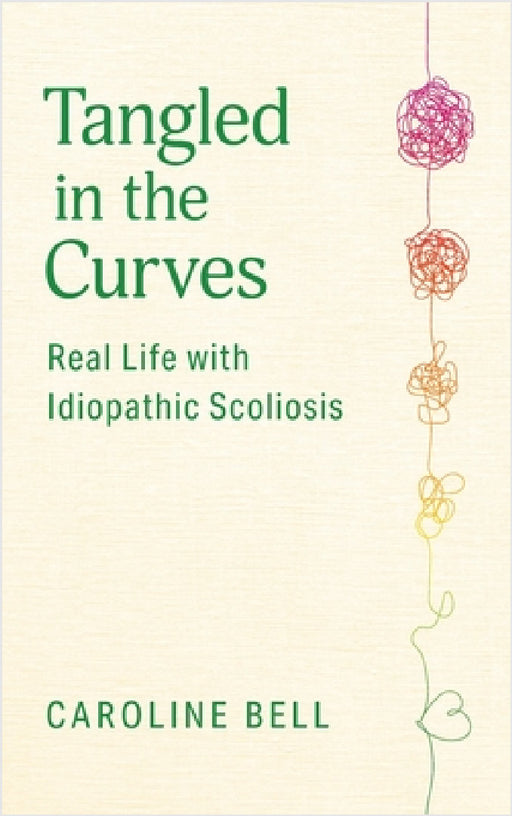 Tangled in the Curves: Real Life with Idiopathic Scoliosis by Caroline Bell
