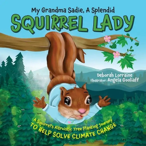 My Grandma Sadie, A Splendid Squirrel Lady: A Squirrel's Altruistic Tree Planting Journey to Help Solve Climate Change by Deborah Lorraine