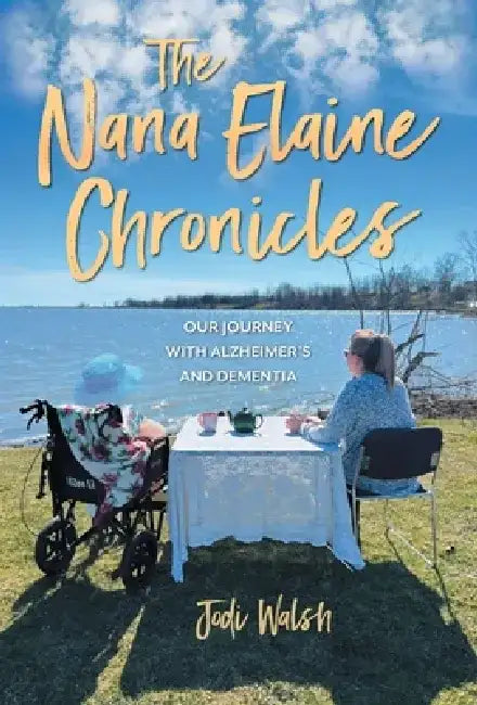 The Nana Elaine Chronicles: Our Journey with Alzheimer's and Dementia by Jodi Walsh