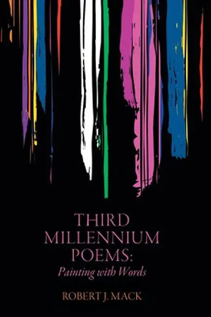 Third Millennium Poems: Painting with Words by Robert J. Mack
