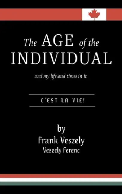 The Age of the Individual and my Life and Times in It: C'est la Vie! by Frank Veszely, Laurel Veszely
