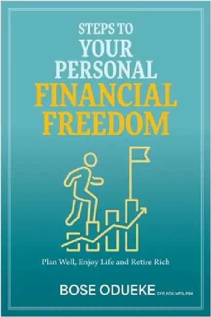Steps To Your Personal Financial Freedom: Plan Well, Enjoy Life and Retire Rich by Odueke, Bose
