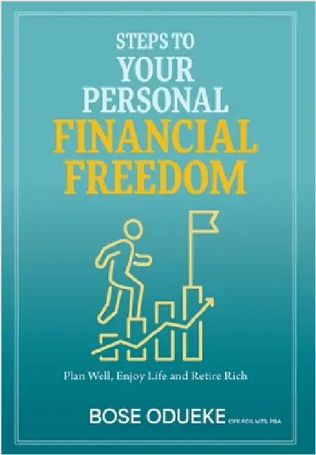 Steps To Your Personal Financial Freedom: Plan Well, Enjoy Life and Retire Rich by Odueke, Bose