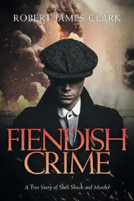 Fiendish Crime: A True Story of Shell Shock and Murder by Robert James Clark
